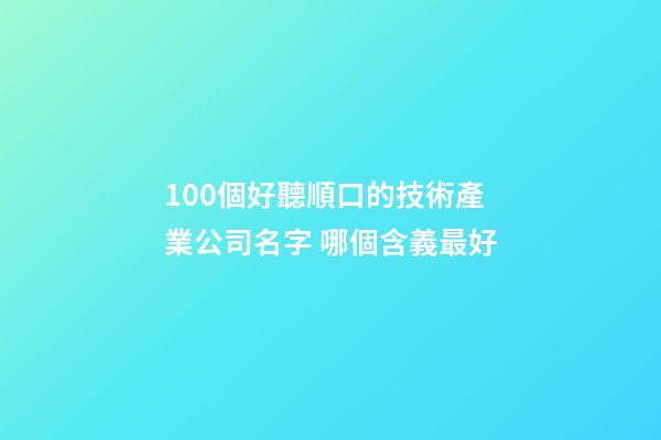 100個好聽順口的技術產業公司名字 哪個含義最好